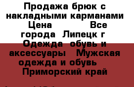 Продажа брюк с накладными карманами › Цена ­ 1 200 - Все города, Липецк г. Одежда, обувь и аксессуары » Мужская одежда и обувь   . Приморский край